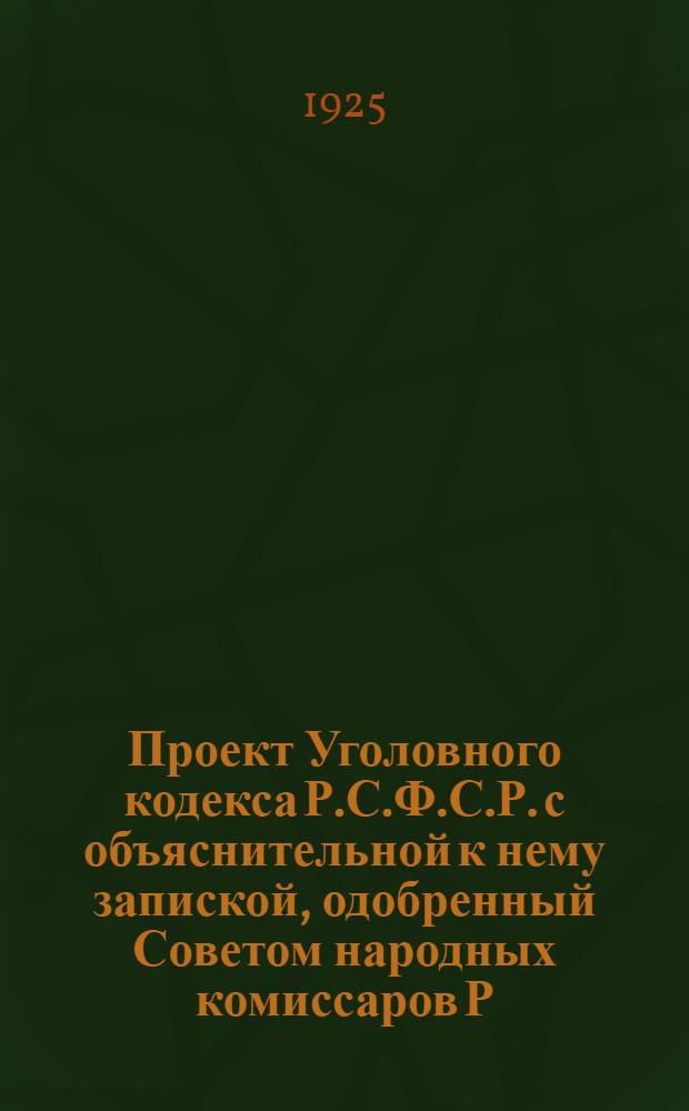 Проект Уголовного кодекса Р.С.Ф.С.Р. с объяснительной к нему запиской, одобренный Советом народных комиссаров Р.С.Ф.С.Р. и вносимый на утверждение 2 Сессии Всероссийского центрального исполнительного комитета XII созыва