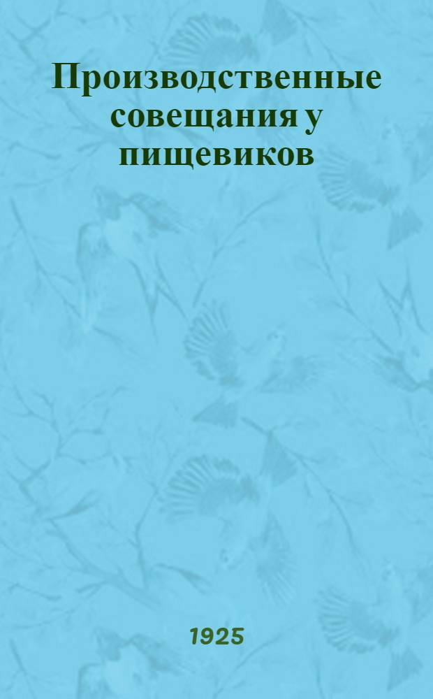 Производственные совещания у пищевиков : Информ. письмо ЦК Союза рабочих пищевой и вкусовой промышленности СССР, утв. Президиумом ЦК, 17 февр. 1925 г