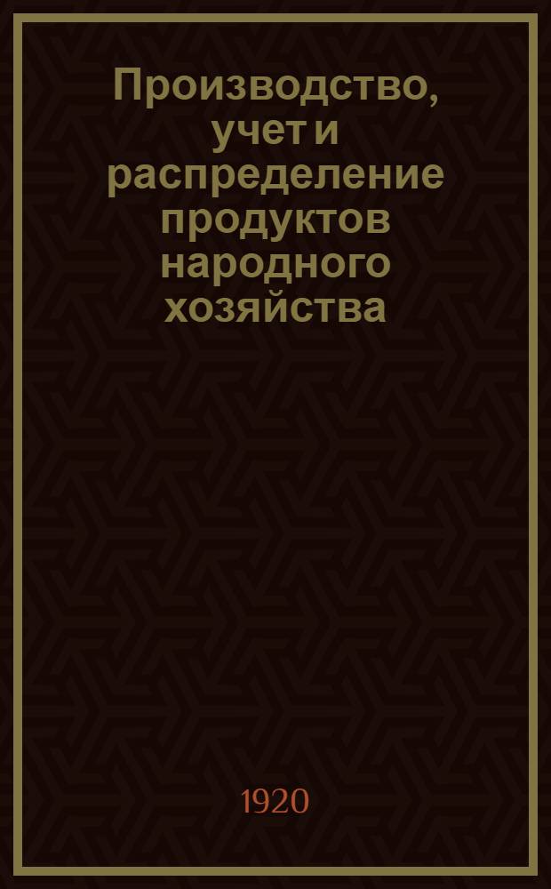 Производство, учет и распределение продуктов народного хозяйства : Сб. декретов и постановлений с 25 X 1917 г. по 15 XII 1920 г