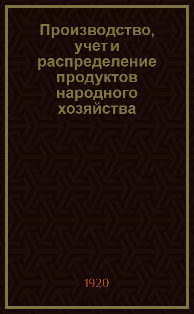 Производство, учет и распределение продуктов народного хозяйства : Сб. декретов и постановлений с 25 X 1917 г. по 15 XII 1920 г