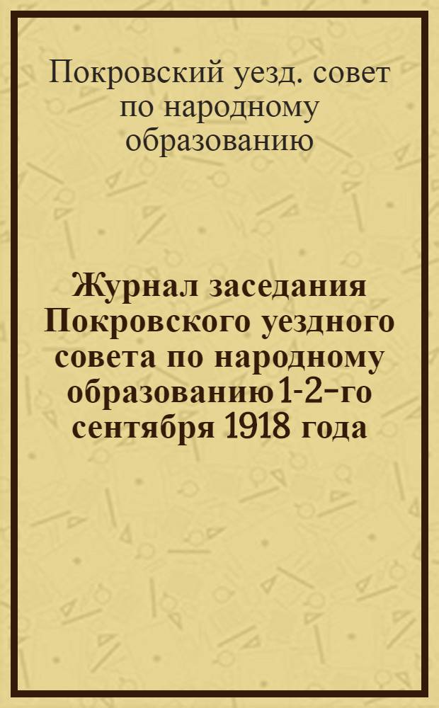 Журнал заседания Покровского уездного совета по народному образованию 1-2-го сентября 1918 года