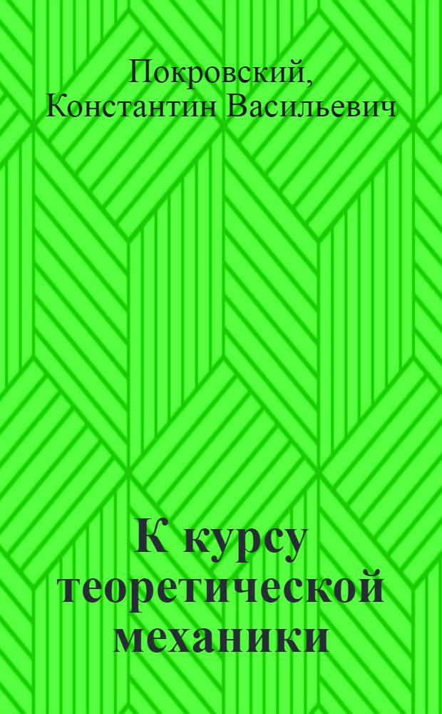 К курсу теоретической механики : Основные законы и учение о силах, располож. на плоскости
