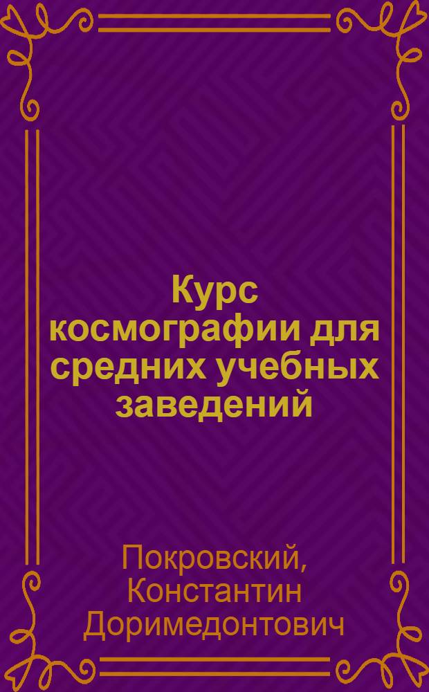 Курс космографии для средних учебных заведений : С доп. ст. "Практ. упражнения по космографии", с 2-мя карт. - звезд. неба и эклиптич. созвездий - и рис. в тексте