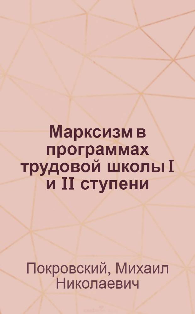 Марксизм в программах трудовой школы I и II ступени : Докл. на Съезде центр. и мест. ОПУ и представителей метод. бюро Губоно 28 мая 1924 г