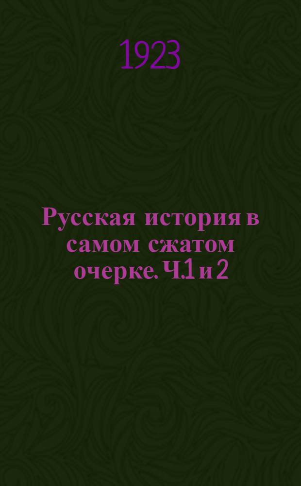 Русская история в самом сжатом очерке. Ч.1 и 2 : (От древнейших времен до конца XIX-го столетия)