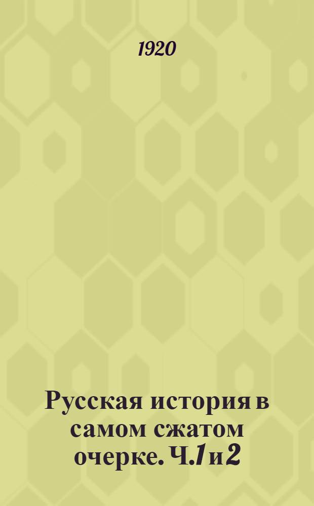 Русская история в самом сжатом очерке. Ч.1 и 2 : (От древнейших времен до второй половины 19-го столетия)