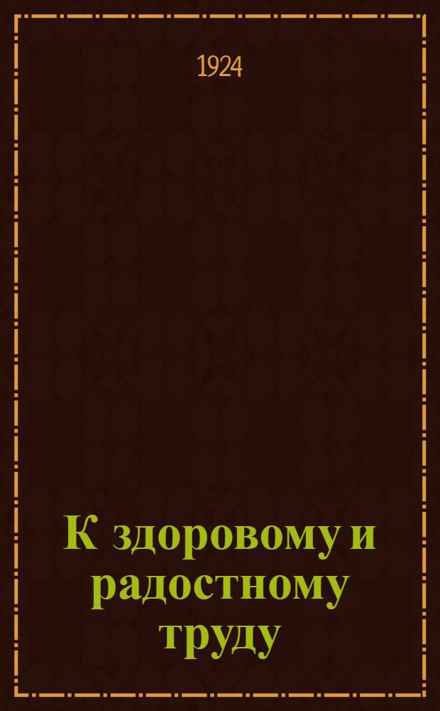 К здоровому и радостному труду : (Сб. ст. по охране труда за 1917-1922 г.г.). Вып.2