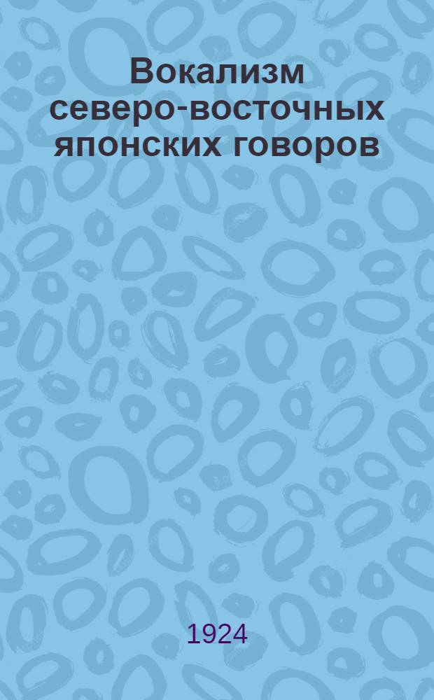 Вокализм северо-восточных японских говоров : (Представлено акад. С.Ф.Ольденбургом в ОИФ 7 V 1924)