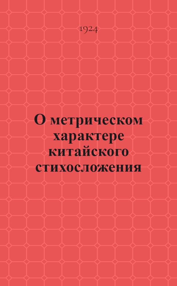 О метрическом характере китайского стихосложения : (Представлено акад. С.Ф.Ольденбургом в ОИФ 23 VII 1924)