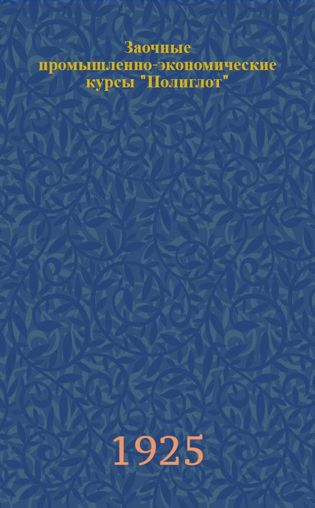 Заочные промышленно-экономические курсы "Полиглот" : (Курсы "Полиглот" сущ. с 1917 г. и находятся в вед. Донпрофобра)