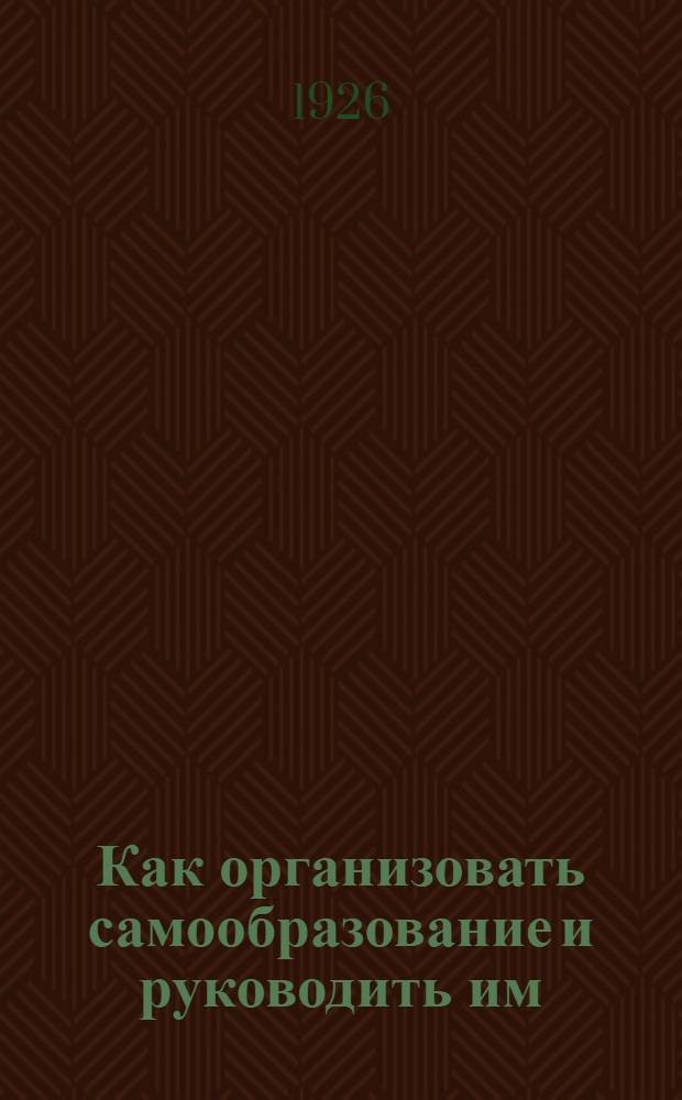 Как организовать самообразование и руководить им : Сб. ст. и материалов