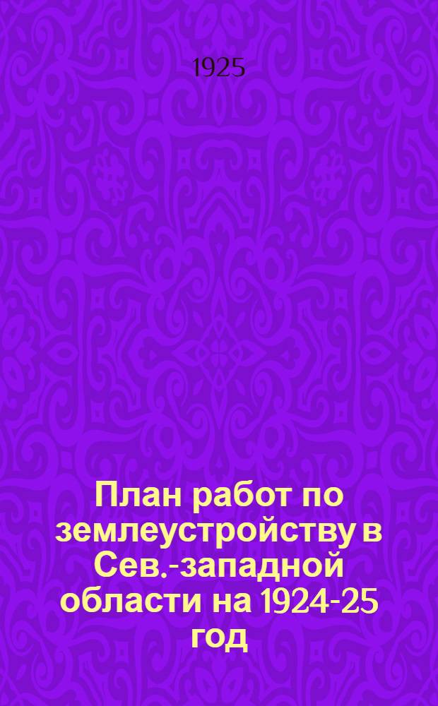 План работ по землеустройству в Сев.-западной области на 1924-25 год