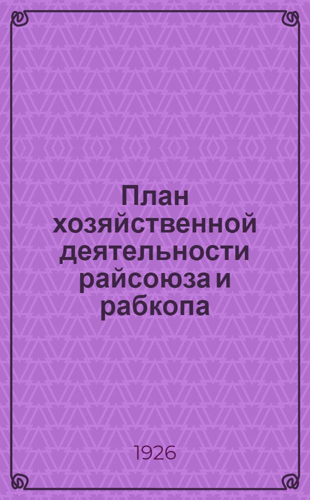 План хозяйственной деятельности райсоюза и рабкопа : Практ. указания по составлению плана