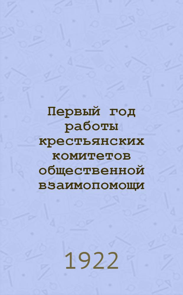 Первый год работы крестьянских комитетов общественной взаимопомощи : С мая 1921 г. по май 1922 г