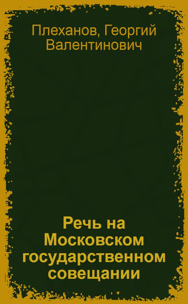 Речь на Московском государственном совещании; Историческая справка: Ст. / Г.В.Плеханов; Предисл. Ю.Фердмана