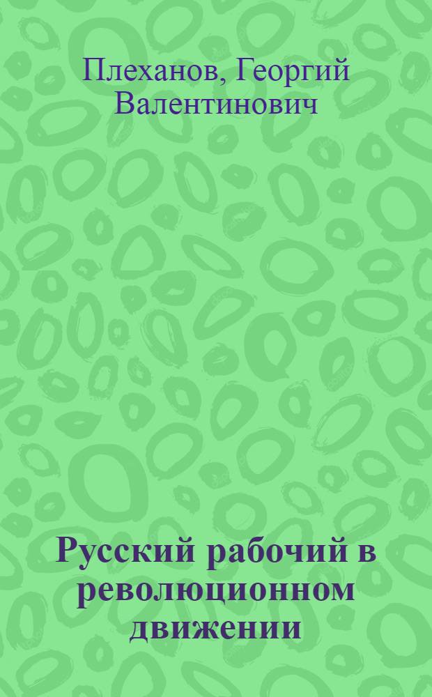 Русский рабочий в революционном движении : (По лич. воспоминаниям)