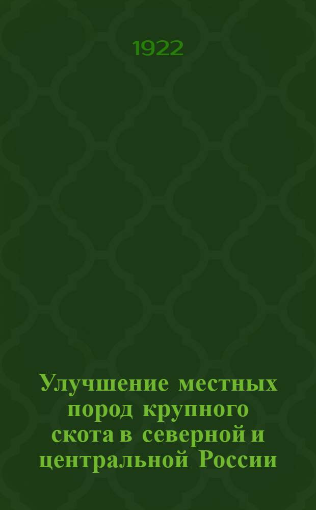 Улучшение местных пород крупного скота в северной и центральной России : (Методика улучшения и достигнутые результаты)