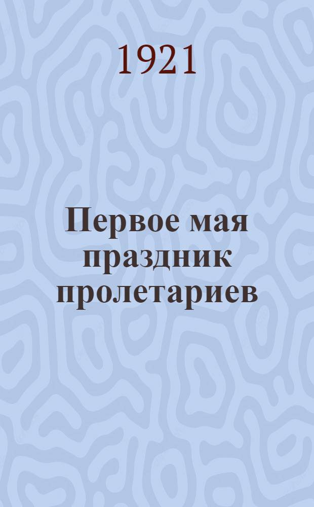Первое мая праздник пролетариев : Сб.