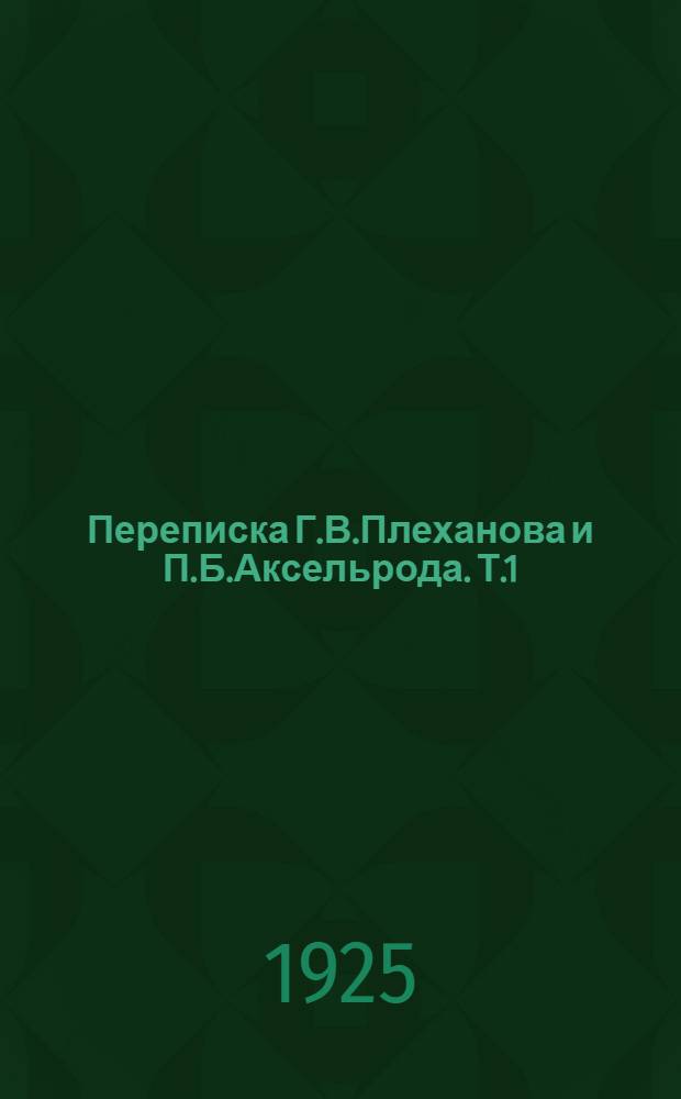 Переписка Г.В.Плеханова и П.Б.Аксельрода. Т.1