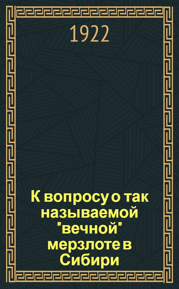 К вопросу о так называемой "вечной" мерзлоте в Сибири : Предвар. очерк