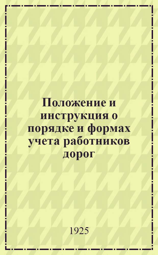 Положение и инструкция о порядке и формах учета работников дорог : Утв. 25 мая 1925 г.