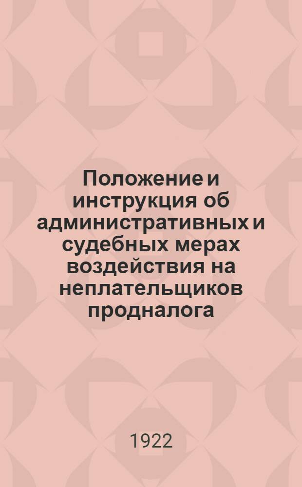 Положение и инструкция об административных и судебных мерах воздействия на неплательщиков продналога : На 1922 г