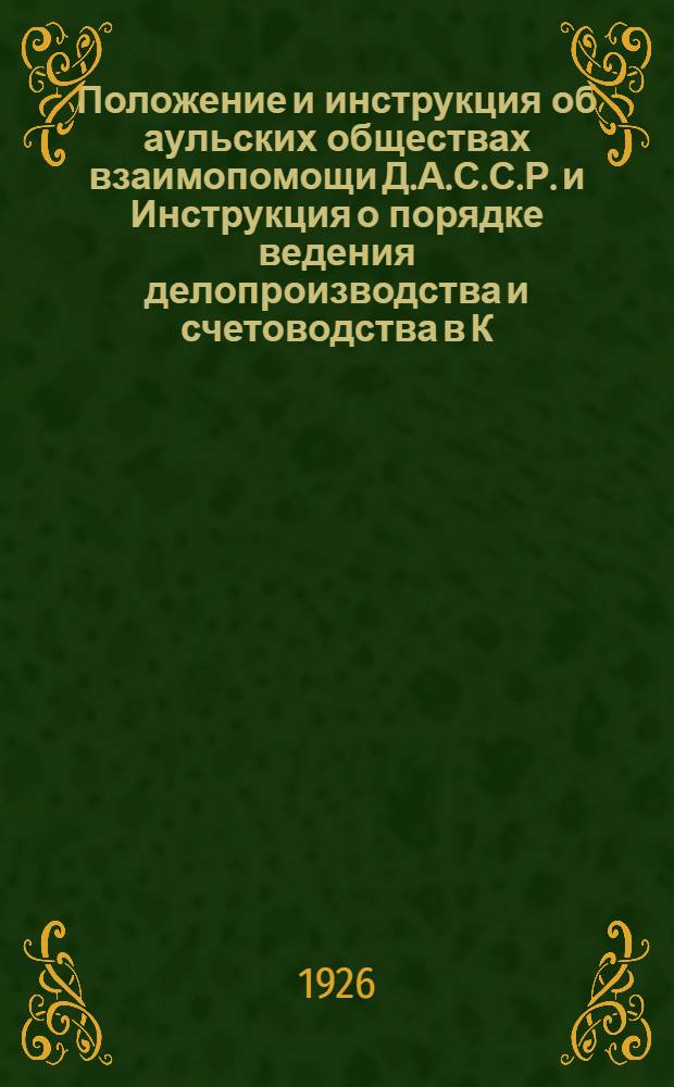Положение и инструкция об аульских обществах взаимопомощи Д.А.С.С.Р. и Инструкция о порядке ведения делопроизводства и счетоводства в К.А.О.В.