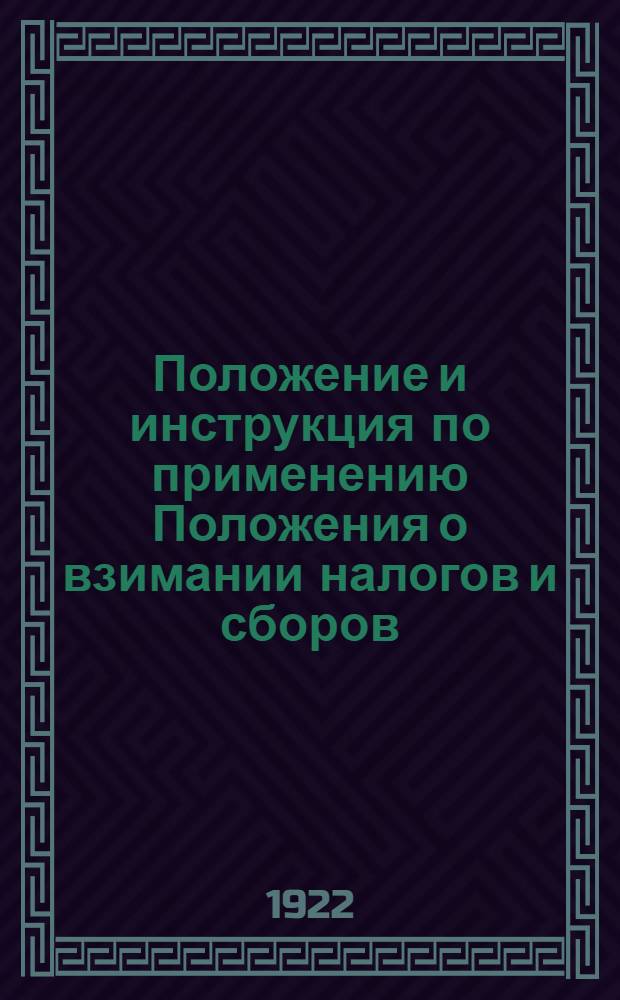 Положение и инструкция по применению Положения о взимании налогов и сборов : (Сост. на основании ст. 16 утв. ВЦИК и СНК 17/VII-1922 г. "Положения о взимании налогов и сборов")