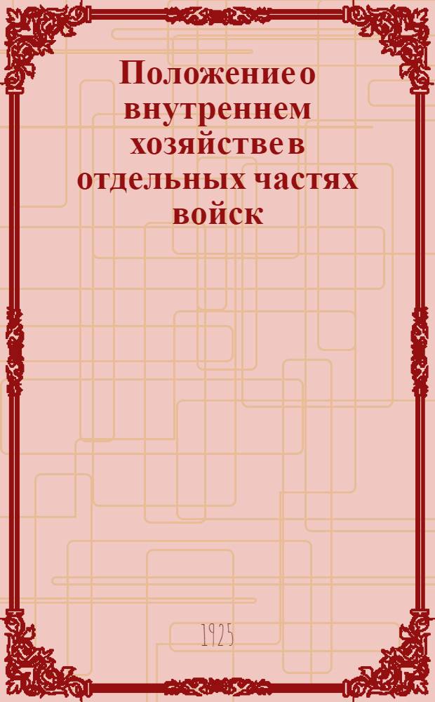 Положение о внутреннем хозяйстве в отдельных частях войск : Сост. на основании новейших законоположений, правил и инструкций, изд. в 1924 г