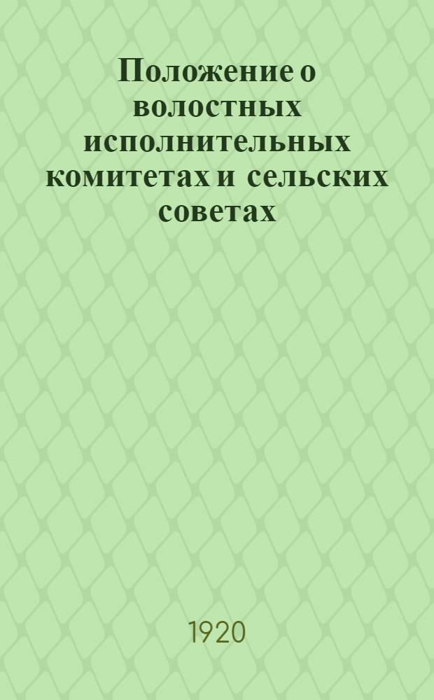 Положение о волостных исполнительных комитетах и сельских советах : Опубл. в Изв. ВЦИК от 27 марта 1920 г. за № 67 (914)