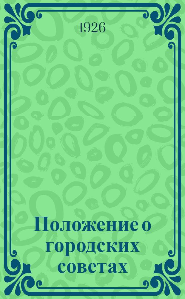 Положение о городских советах : (Утв. Постановлением II Сессии ВЦИК XI ! XII созыва)
