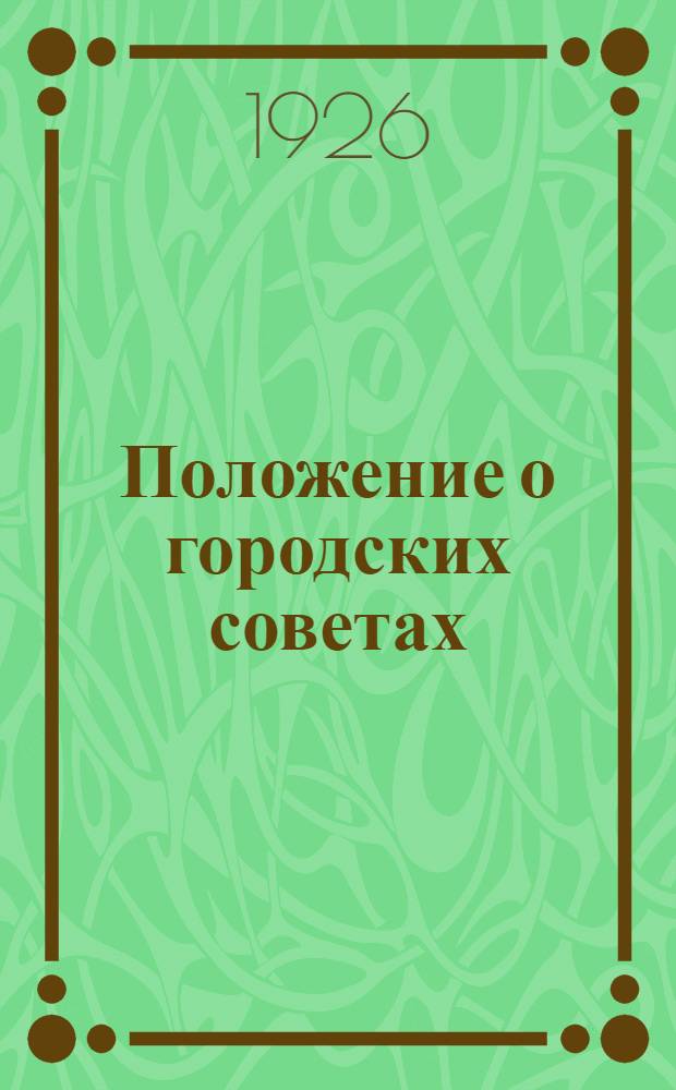 Положение о городских советах : Утв. II-ой Сессией ВЦИК XII созыва