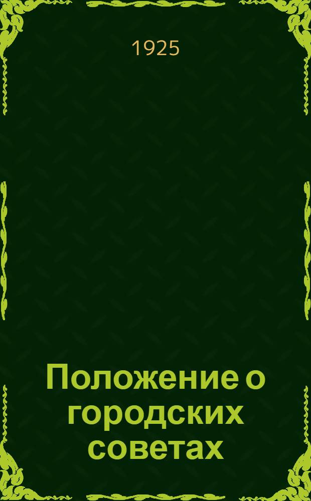 Положение о городских советах : Утв. 2-й Сессией ВЦИК XII созыва