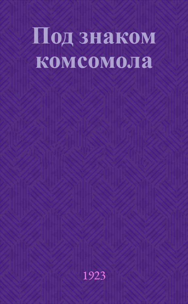 Под знаком комсомола : Лит. альманах [группы пролет. писателей "Молодая гвардия"]. 1