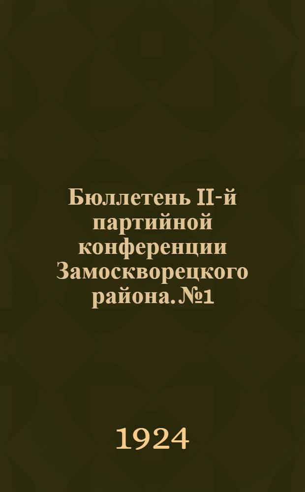 Бюллетень II-й партийной конференции Замоскворецкого района. № 1 : Четверг, 8 мая 1924 года