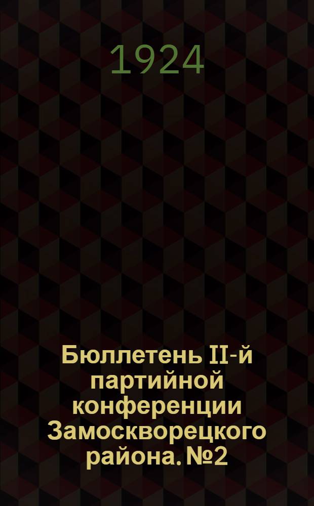 Бюллетень II-й партийной конференции Замоскворецкого района. № 2 : Пятница, 9 мая 1924 года