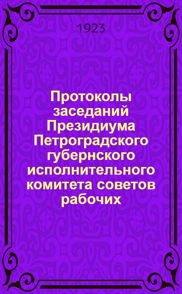 Протоколы заседаний Президиума Петроградского губернского исполнительного комитета советов рабочих, крестьянских и красноармейских депутатов XIII-го [! VIII] созыва 1922-1923 гг. №№ 1-13