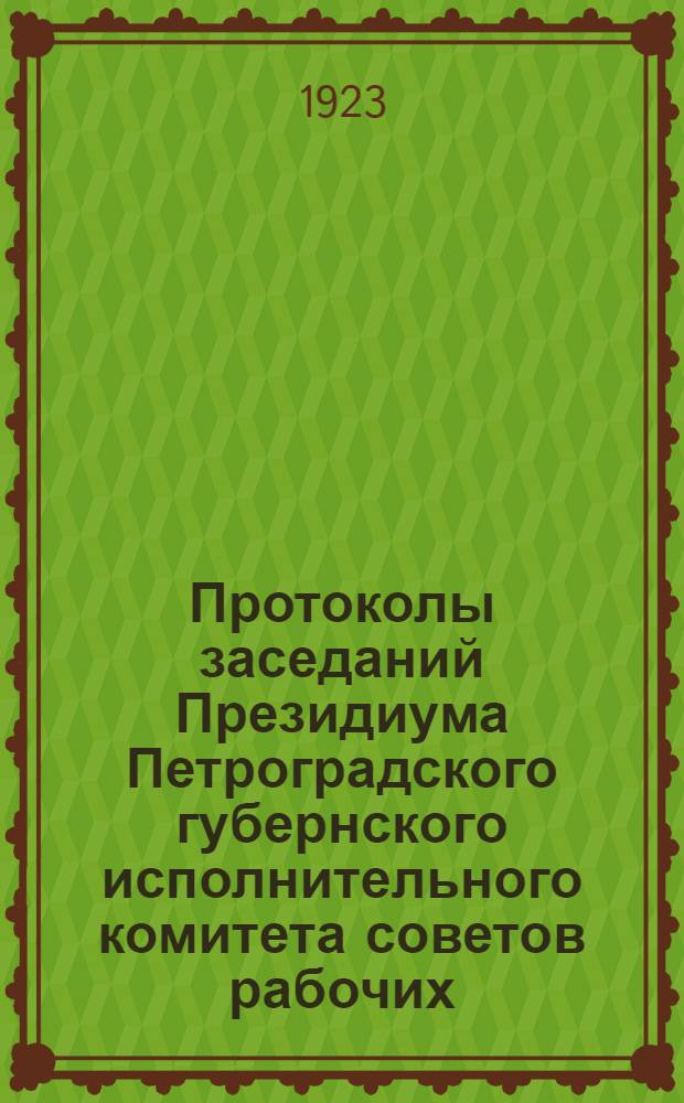 Протоколы заседаний Президиума Петроградского губернского исполнительного комитета советов рабочих, крестьянских и красноармейских депутатов XIII-го [! VIII] созыва 1922-1923 гг. №№ 14-36