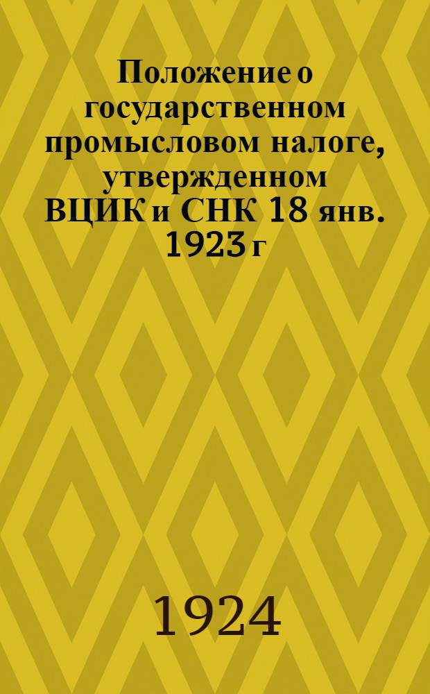 Положение о государственном промысловом налоге, утвержденном ВЦИК и СНК 18 янв. 1923 г. и Инструкция о порядке взимания его