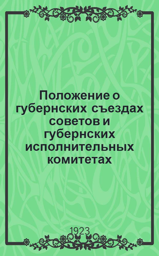 Положение о губернских съездах советов и губернских исполнительных комитетах : Принято ВЦИК 31 окт. 1922 г
