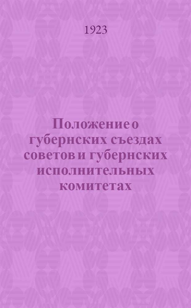 Положение о губернских съездах советов и губернских исполнительных комитетах : Утв. Всеукр. испол. ком. 7 марта 1923 г