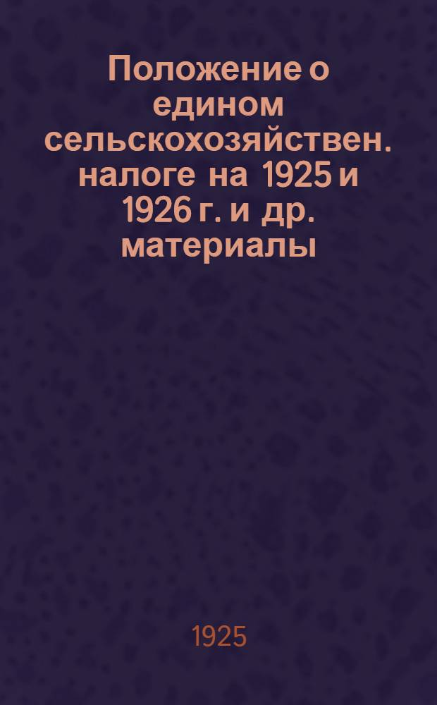 Положение о едином сельскохозяйствен. налоге на 1925 и 1926 г. [и др. материалы]
