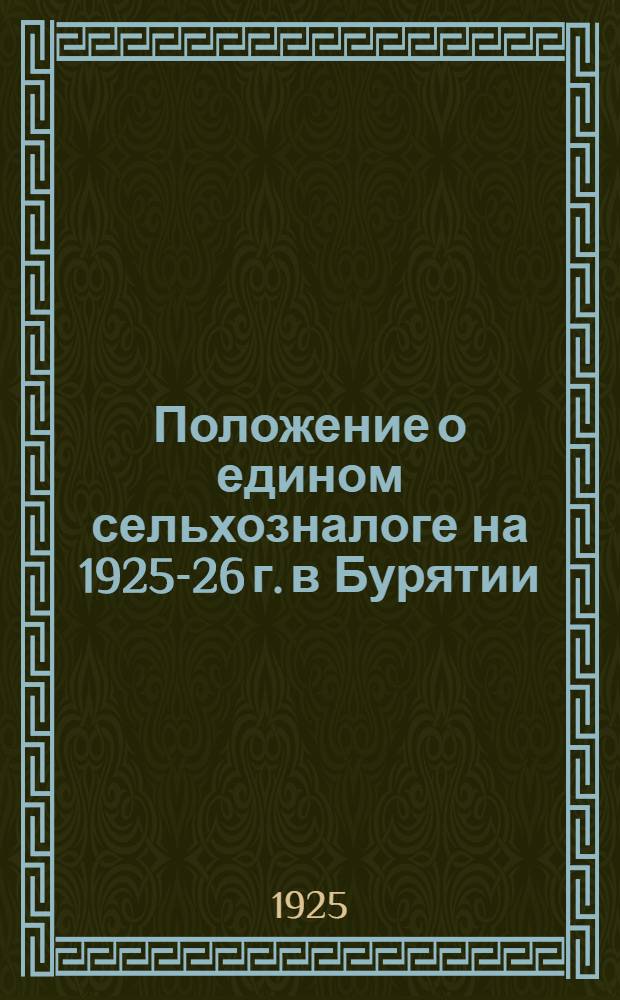 Положение о едином сельхозналоге на 1925-26 г. в Бурятии : С прил. ст.: "Как вычислить самому налог"