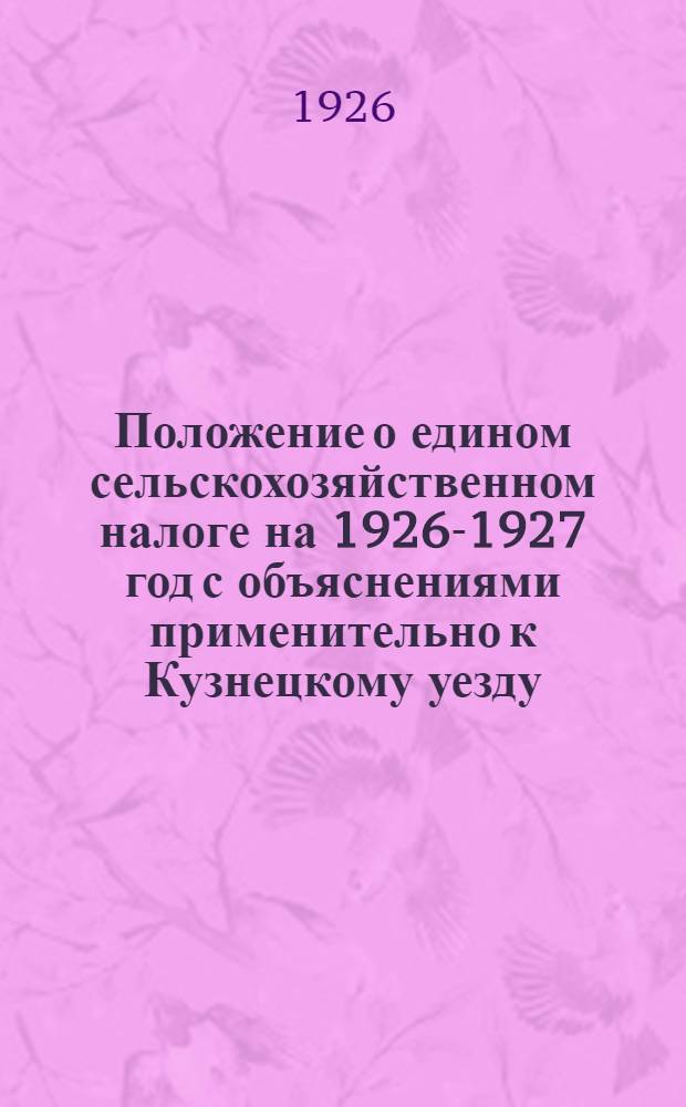Положение о едином сельскохозяйственном налоге на 1926-1927 год с объяснениями применительно к Кузнецкому уезду