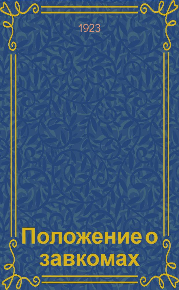 Положение о завкомах (месткомах) : (Утв. ВЦСПС 10 июля 1923 г.) : Прил.: Положение о культурно-просвет. комис. при завкомах