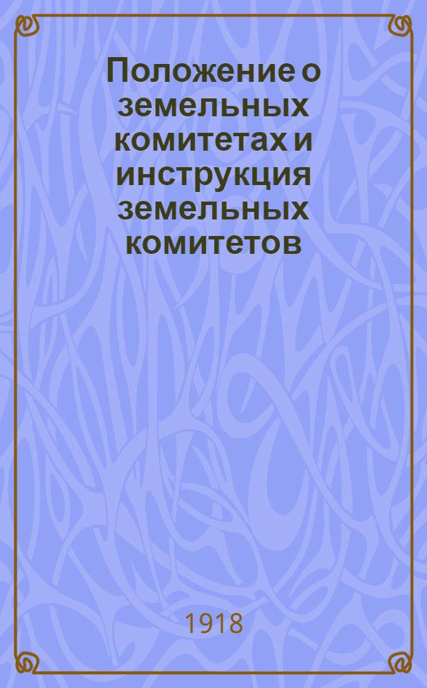 Положение о земельных комитетах и инструкция земельных комитетов : От Коллегии по земледелию