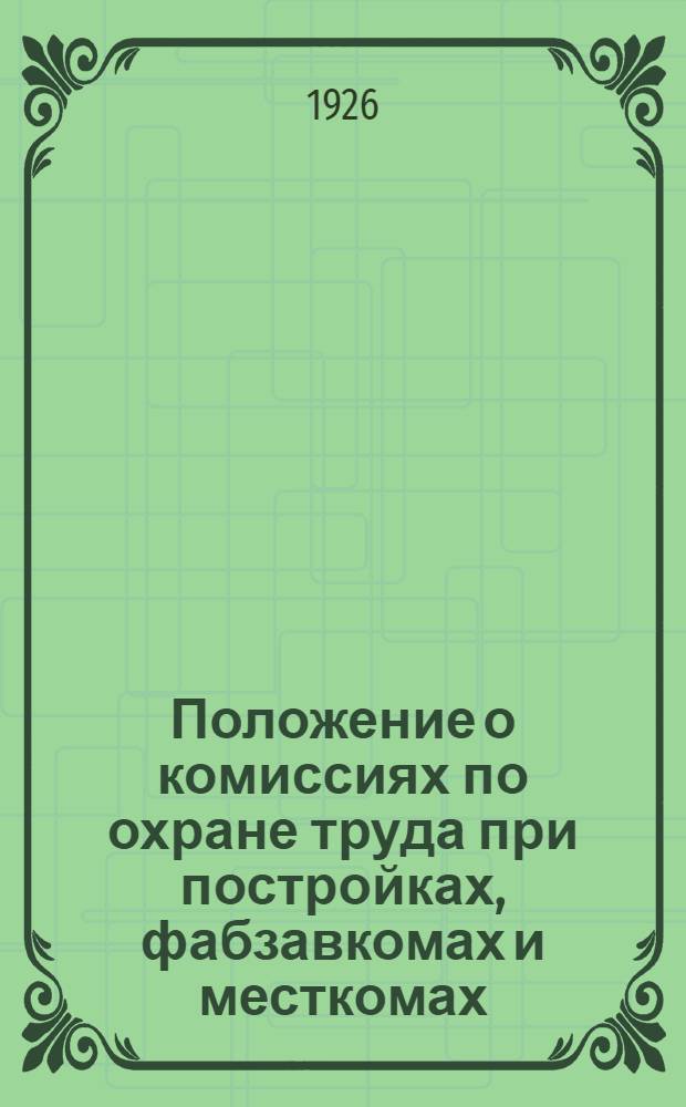 Положение о комиссиях по охране труда при постройках, фабзавкомах и месткомах : Утв. 14 мая 1926 г