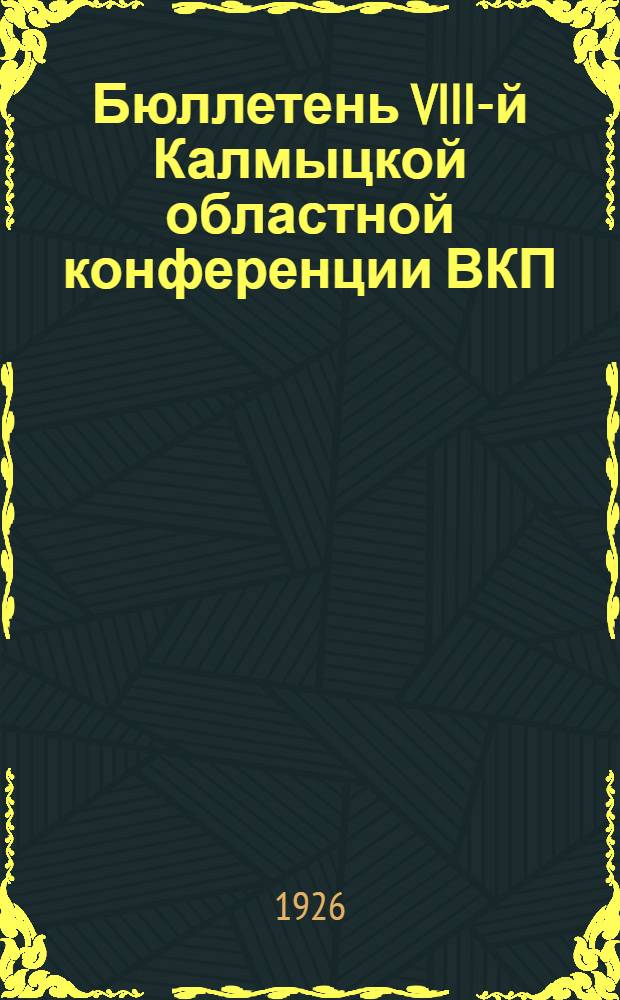 Бюллетень VIII-й Калмыцкой областной конференции ВКП(б) : 16-19 нояб. 1926 г. Вып. газ. "Крас. степь". № 2 : 17 ноября 1926 г.