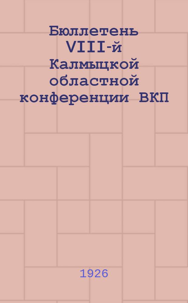 Бюллетень VIII-й Калмыцкой областной конференции ВКП(б) : 16-19 нояб. 1926 г. Вып. газ. "Крас. степь". № 4 : 19 ноября 1926 г.