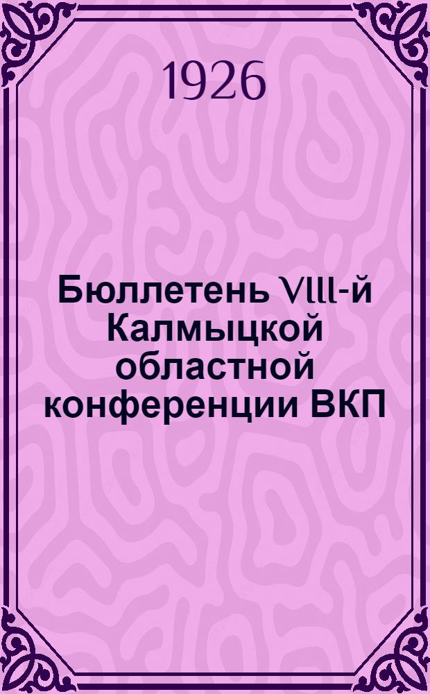 Бюллетень VIII-й Калмыцкой областной конференции ВКП(б) : 16-19 нояб. 1926 г. Вып. газ. "Крас. степь". № 5